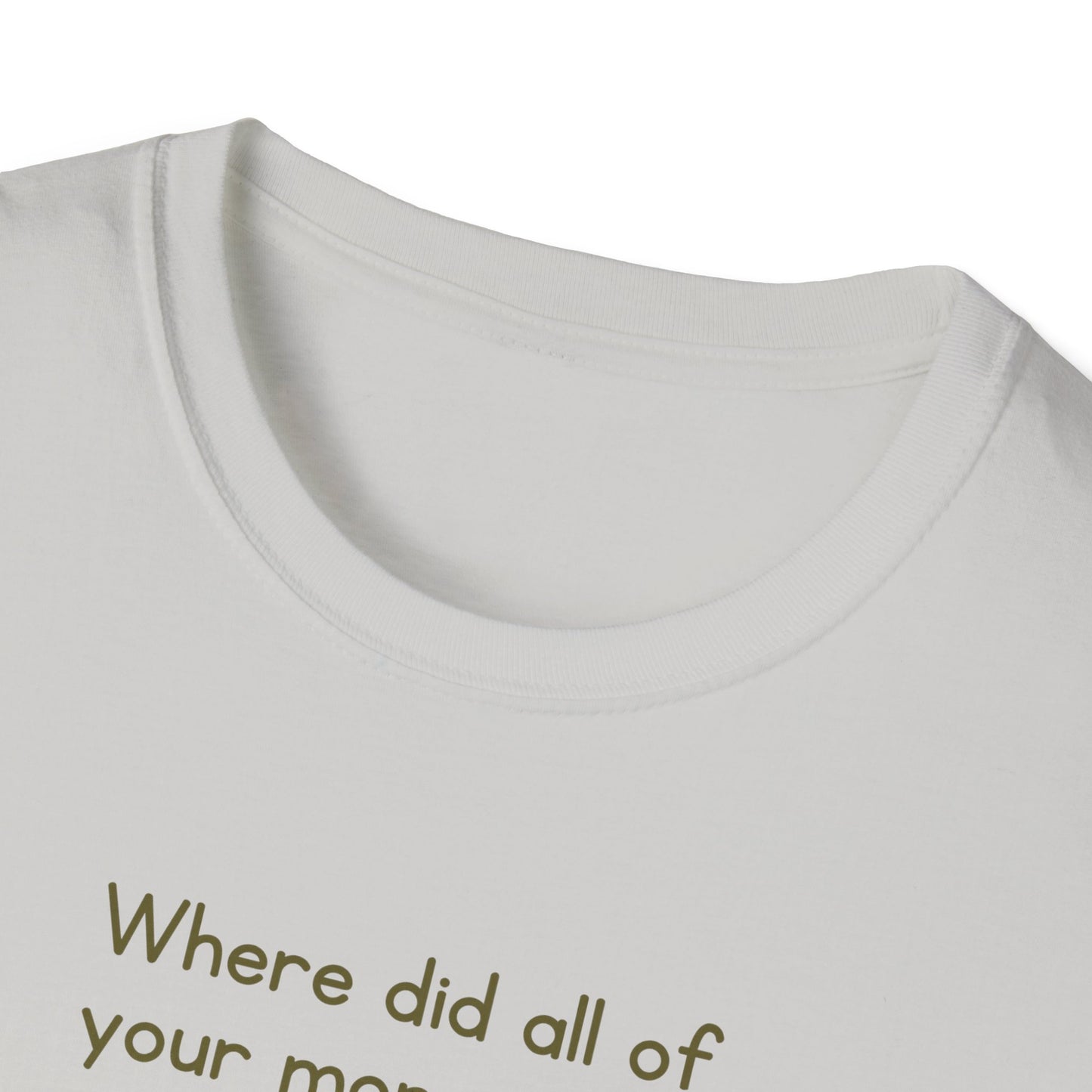 Where did all of your money go? -  Funny Softstyle T-Shirt