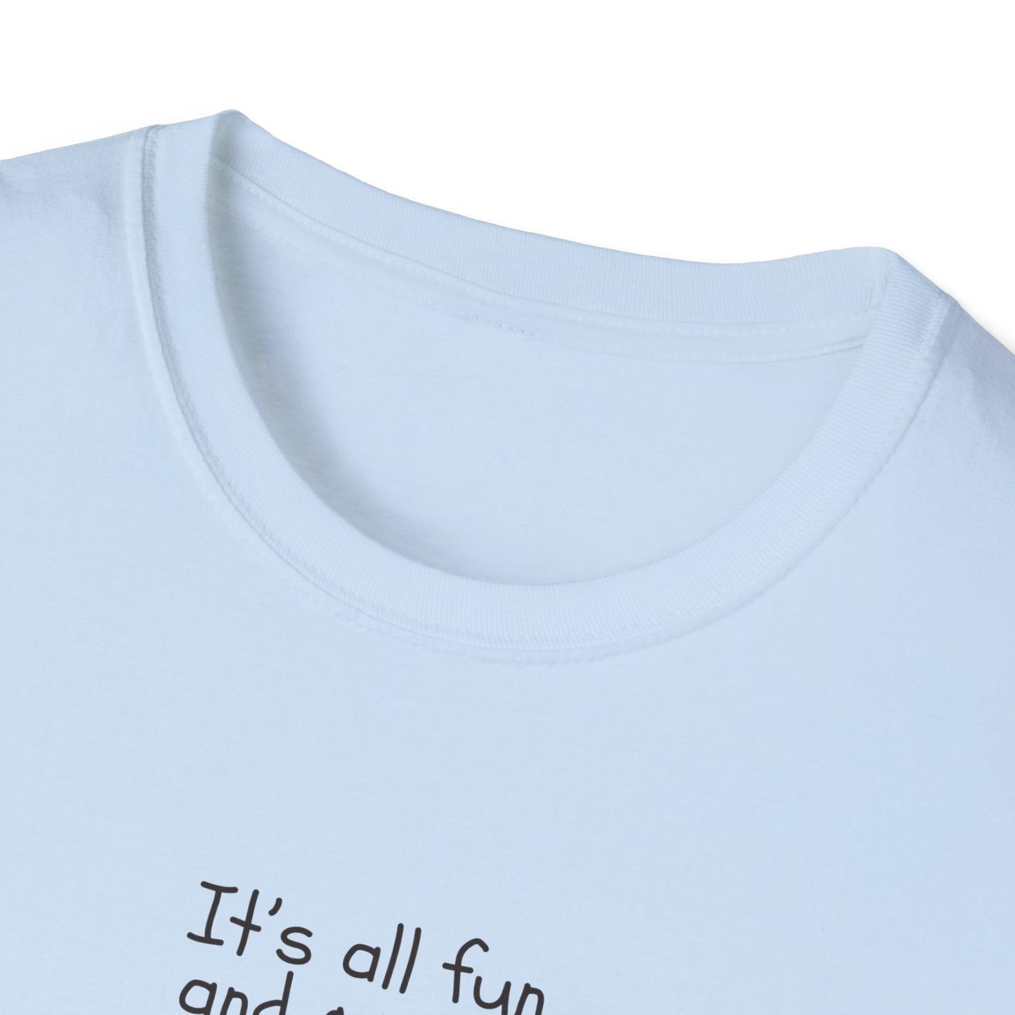 It's All Fun and Games Until.... -  Softstyle T-Shirt