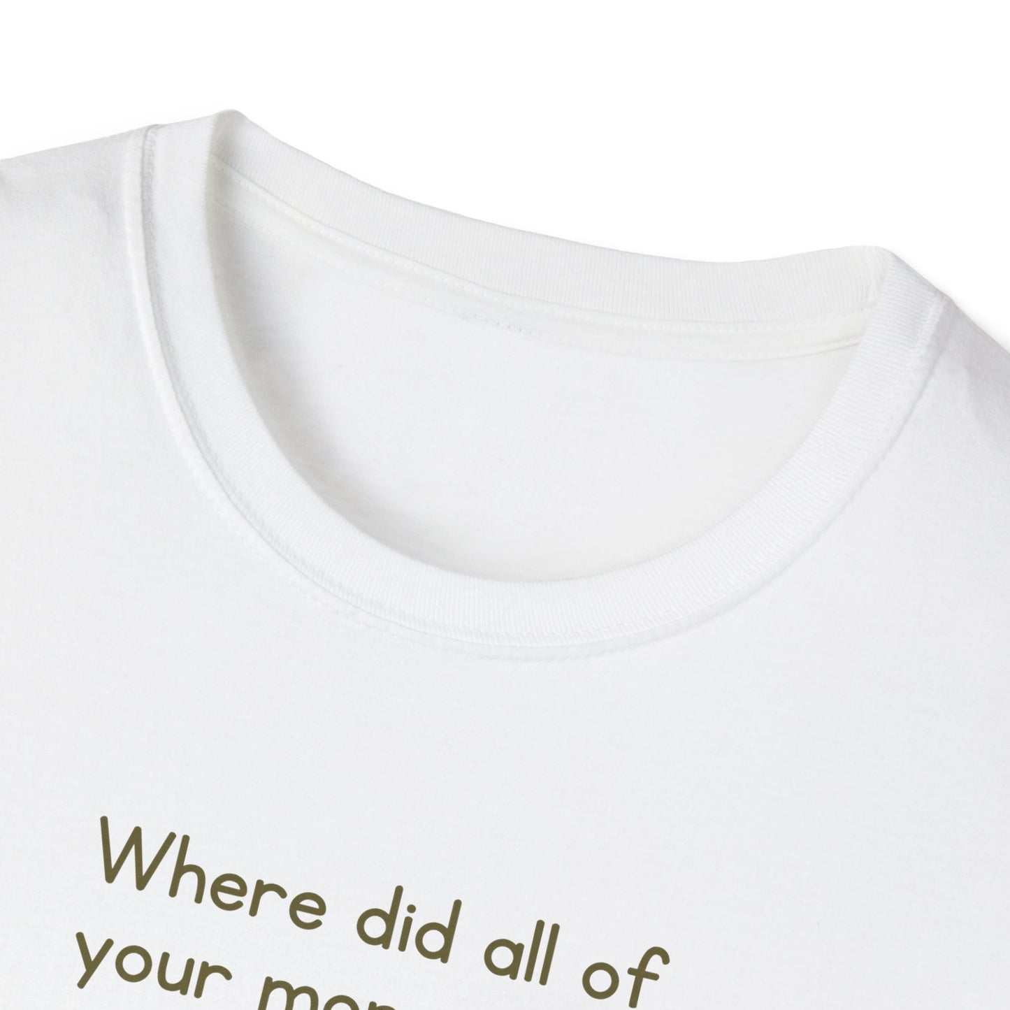 Where did all of your money go? -  Funny Softstyle T-Shirt