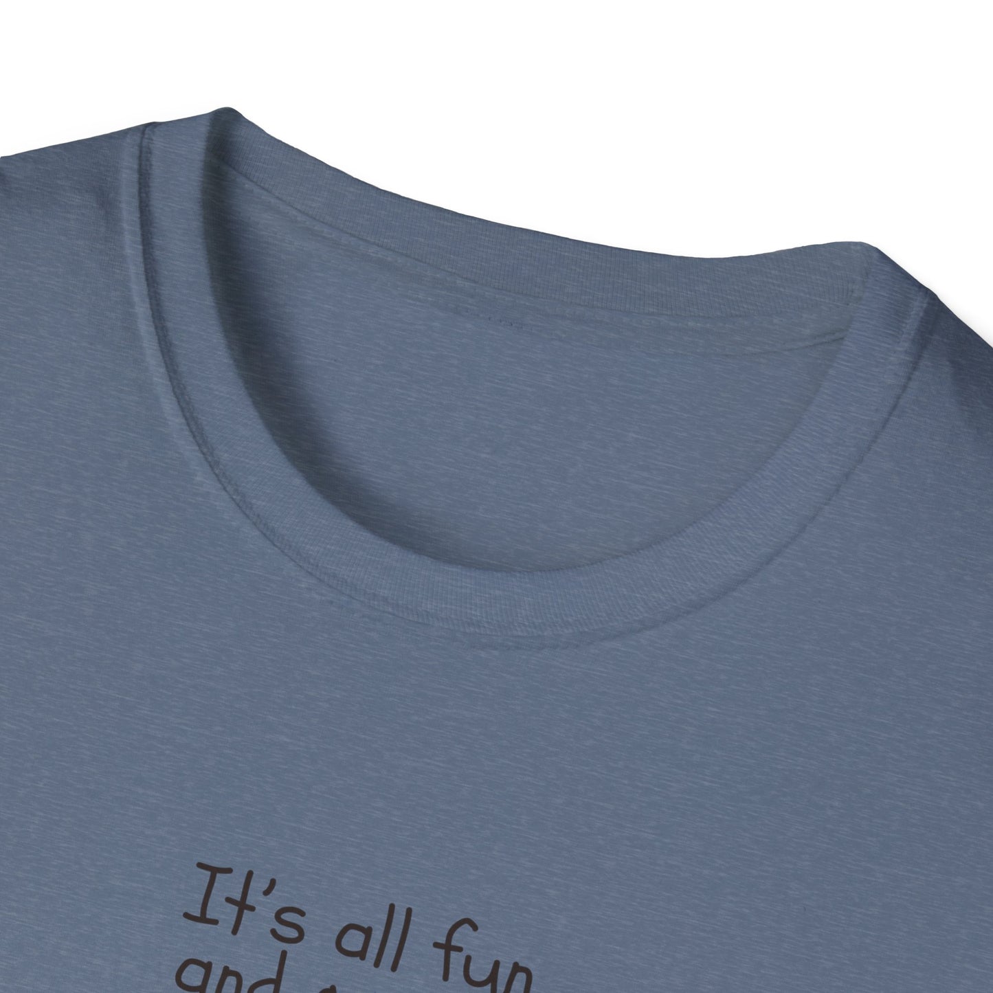 It's All Fun and Games Until.... -  Softstyle T-Shirt