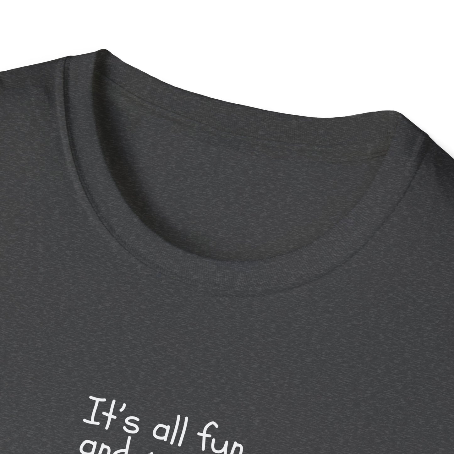 It's All Fun and Games Until.... -  Softstyle T-Shirt