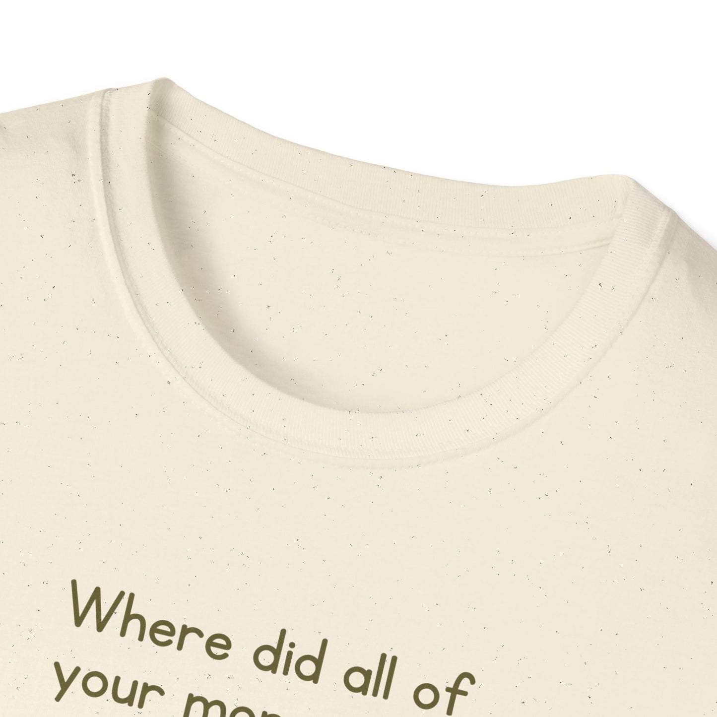 Where did all of your money go? -  Funny Softstyle T-Shirt