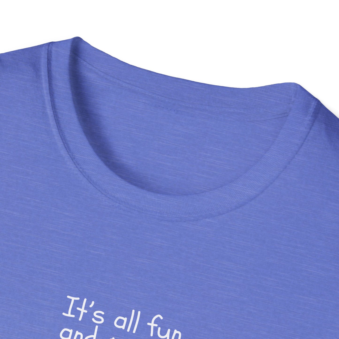 It's All Fun and Games Until.... -  Softstyle T-Shirt