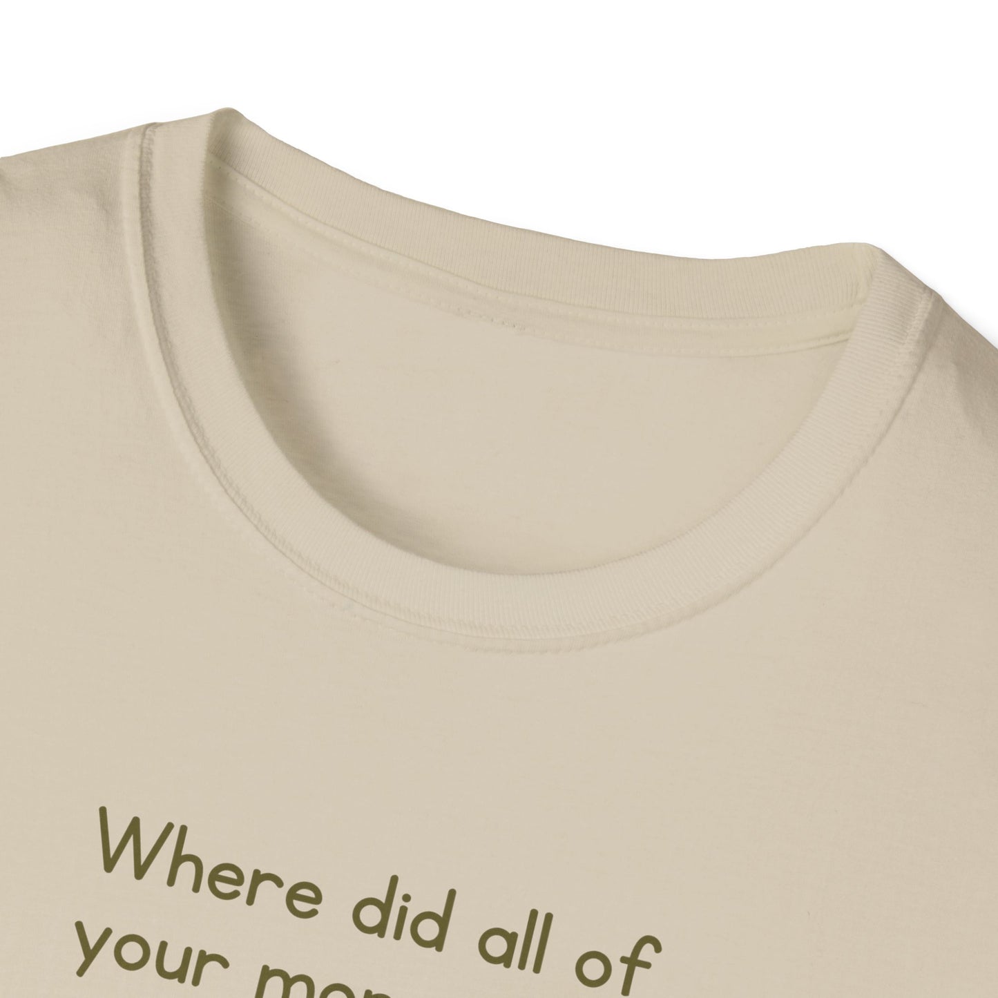 Where did all of your money go? -  Funny Softstyle T-Shirt